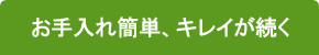 お手入れ簡単、キレイが続く