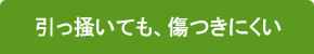 引っ掻いても、傷つきにくい